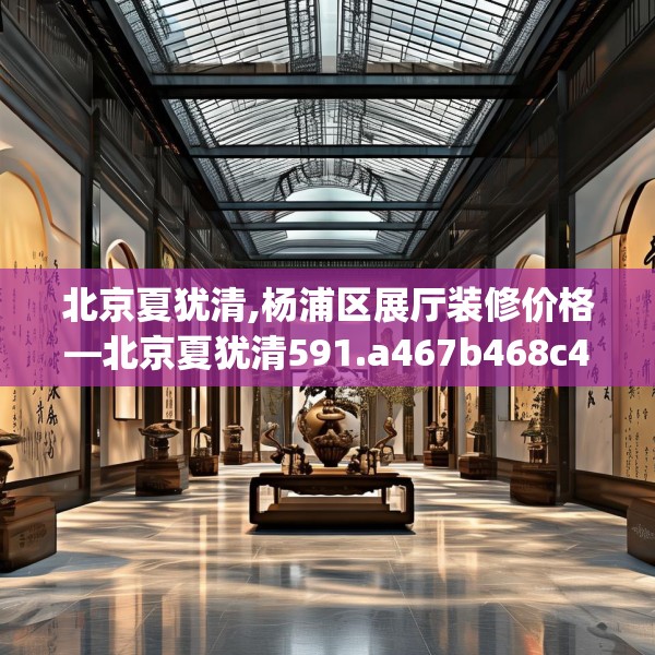 北京夏犹清,杨浦区展厅装修价格—北京夏犹清591.a467b468c471fgy.478fhsg