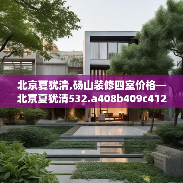 北京夏犹清,砀山装修四室价格—北京夏犹清532.a408b409c412fgy.419sdA