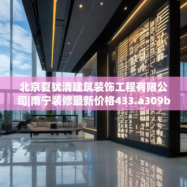 北京夏犹清建筑装饰工程有限公司|南宁装修最新价格433.a309b310c313fgy.320jhhj