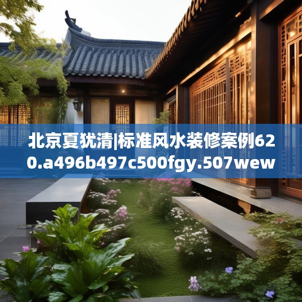 北京夏犹清|标准风水装修案例620.a496b497c500fgy.507wew
