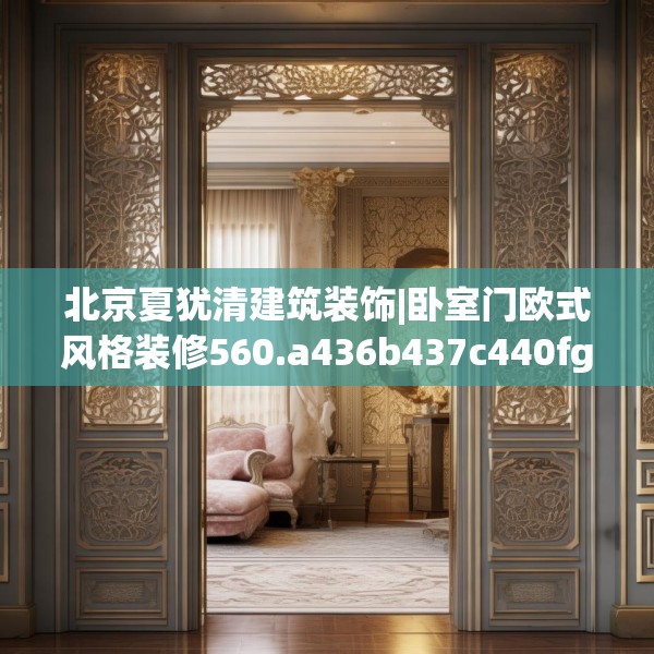 北京夏犹清建筑装饰|卧室门欧式风格装修560.a436b437c440fgy.44776660