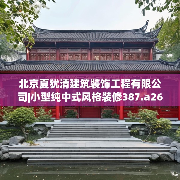 北京夏犹清建筑装饰工程有限公司|小型纯中式风格装修387.a263b264c267fgy.274fghfd