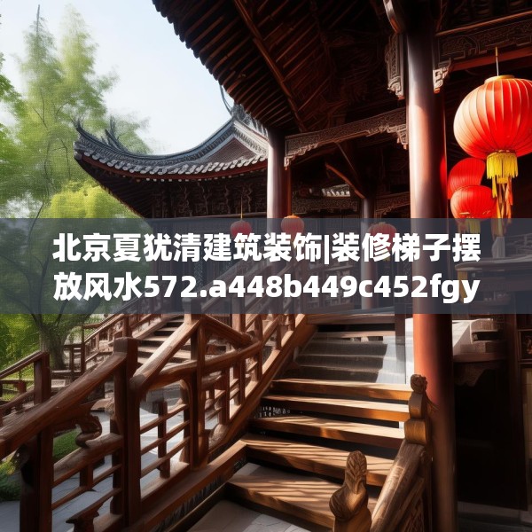 北京夏犹清建筑装饰|装修梯子摆放风水572.a448b449c452fgy.459xczxv