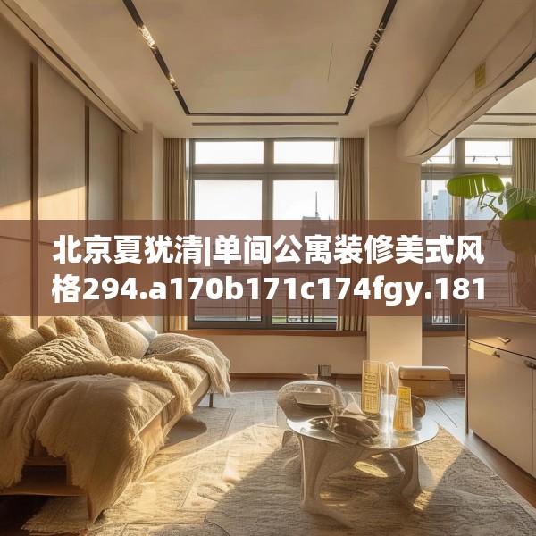 北京夏犹清|单间公寓装修美式风格294.a170b171c174fgy.181dsfds