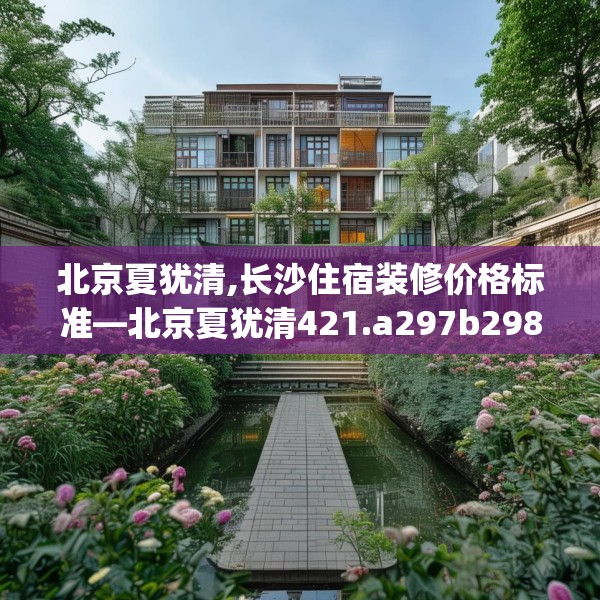 北京夏犹清,长沙住宿装修价格标准—北京夏犹清421.a297b298c301fgy.308fdsfds