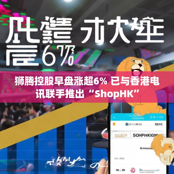 狮腾控股早盘涨超6% 已与香港电讯联手推出“ShopHK”