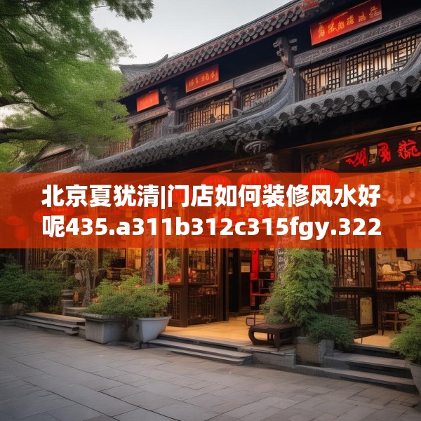 北京夏犹清|门店如何装修风水好呢435.a311b312c315fgy.322uyk