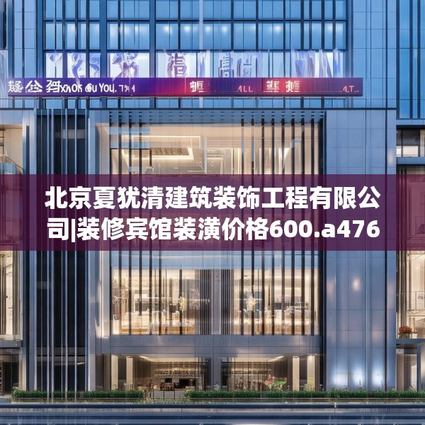北京夏犹清建筑装饰工程有限公司|装修宾馆装潢价格600.a476b477c480fgy.487dsfds