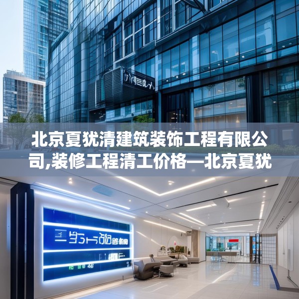 北京夏犹清建筑装饰工程有限公司,装修工程清工价格—北京夏犹清建筑装饰工程有限公司206.a82b83c86fgy.93wew