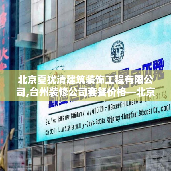 北京夏犹清建筑装饰工程有限公司,台州装修公司套餐价格—北京夏犹清建筑装饰工程有限公司204.a80b81c84fgy.91dsfds