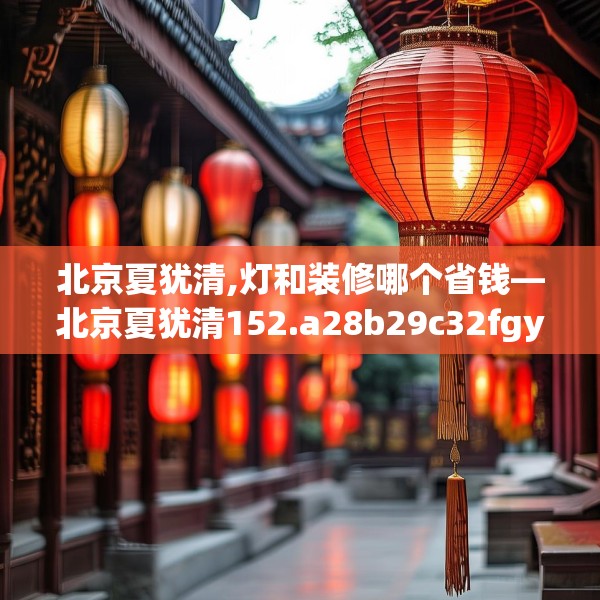 北京夏犹清,灯和装修哪个省钱—北京夏犹清152.a28b29c32fgy.39wew