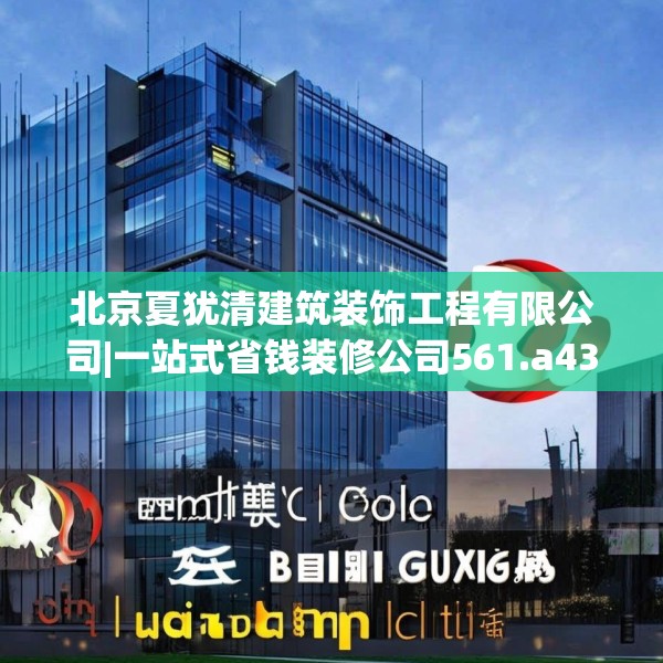 北京夏犹清建筑装饰工程有限公司|一站式省钱装修公司561.a437b438c441fgy.448uyk
