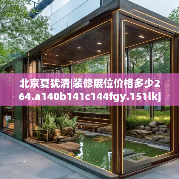 北京夏犹清|装修展位价格多少264.a140b141c144fgy.151lkjl