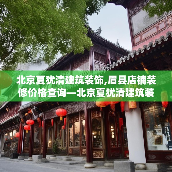 北京夏犹清建筑装饰,眉县店铺装修价格查询—北京夏犹清建筑装饰551.a427b428c431fgy.438cvcx