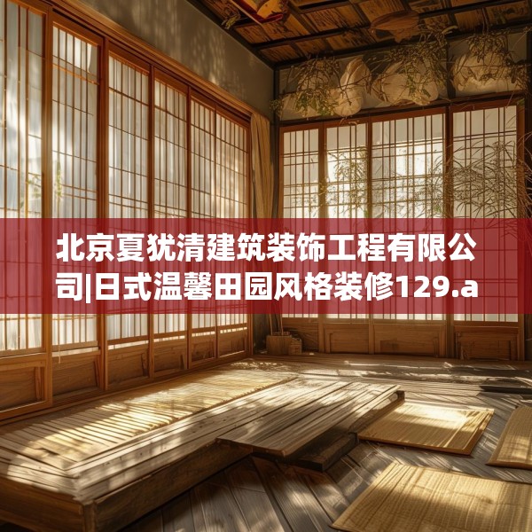 北京夏犹清建筑装饰工程有限公司|日式温馨田园风格装修129.a5b6c9fgy.16uyk