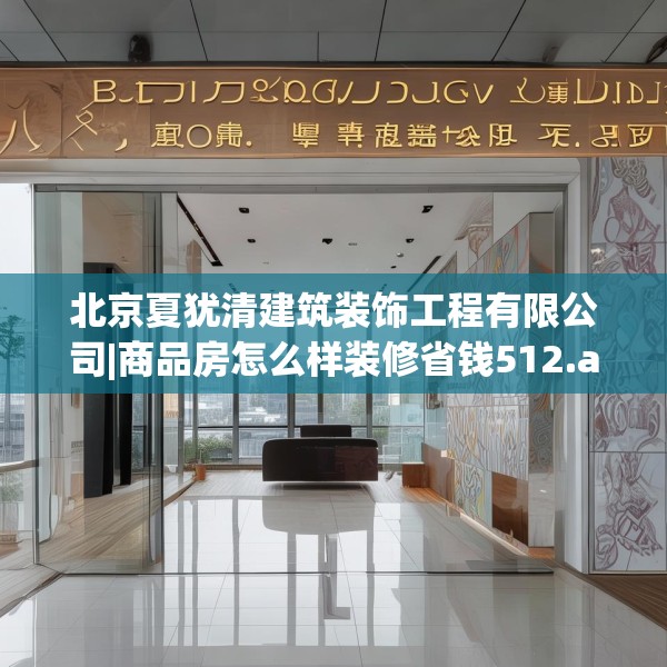 北京夏犹清建筑装饰工程有限公司|商品房怎么样装修省钱512.a388b389c392fgy.399wew