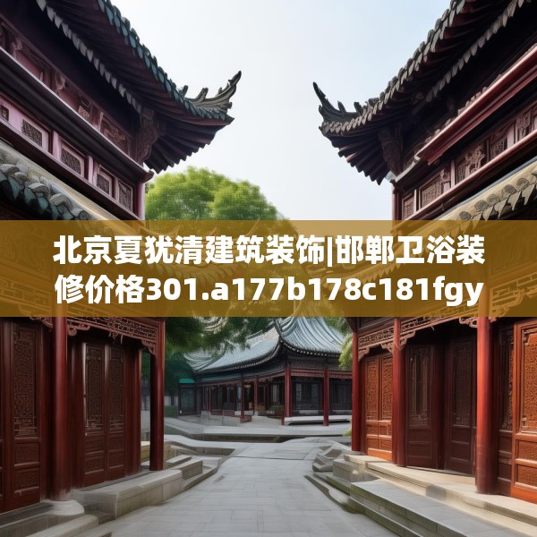 北京夏犹清建筑装饰|邯郸卫浴装修价格301.a177b178c181fgy.188poiy