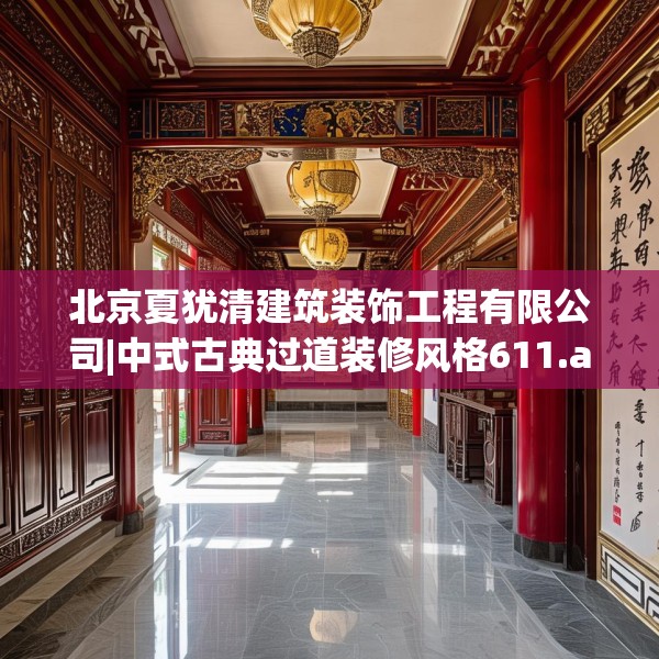 北京夏犹清建筑装饰工程有限公司|中式古典过道装修风格611.a487b488c491fgy.498bnbn