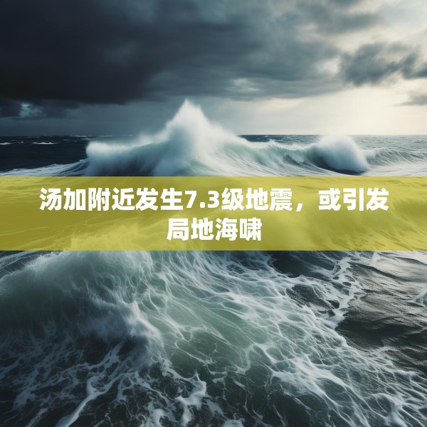 汤加附近发生7.3级地震，或引发局地海啸