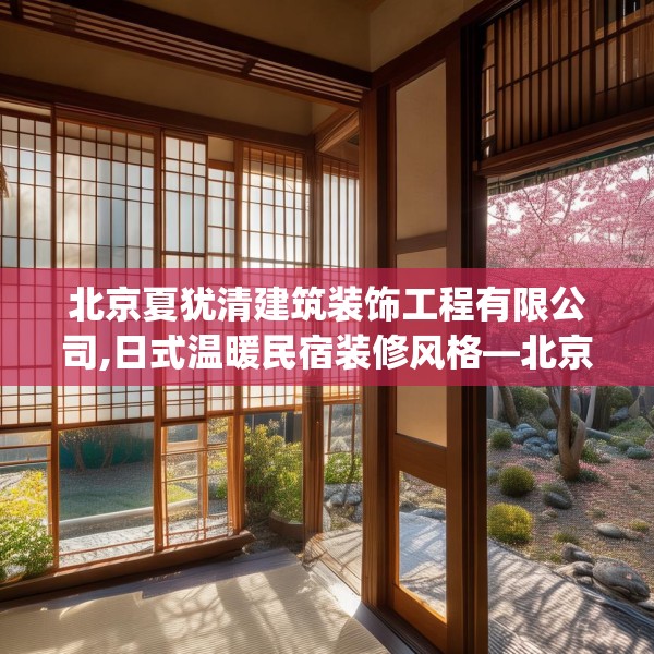 北京夏犹清建筑装饰工程有限公司,日式温暖民宿装修风格—北京夏犹清建筑装饰工程有限公司442.a318b319c322fgy.329sdA
