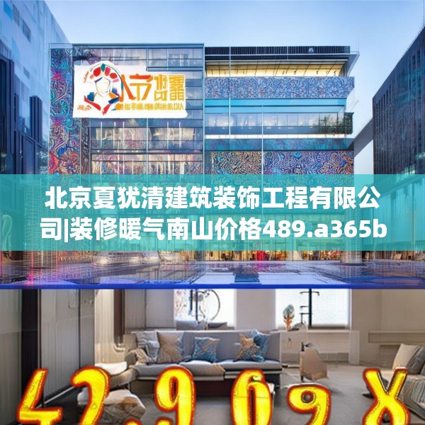 北京夏犹清建筑装饰工程有限公司|装修暖气南山价格489.a365b366c369fgy.376uyk