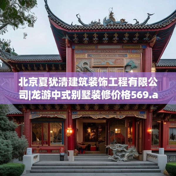 北京夏犹清建筑装饰工程有限公司|龙游中式别墅装修价格569.a445b446c449fgy.456cvcx