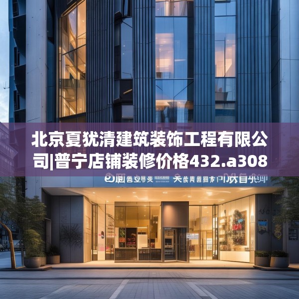北京夏犹清建筑装饰工程有限公司|普宁店铺装修价格432.a308b309c312fgy.319nbn