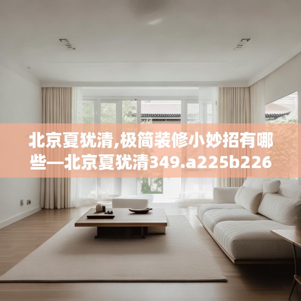 北京夏犹清,极简装修小妙招有哪些—北京夏犹清349.a225b226c229fgy.236fdsfds