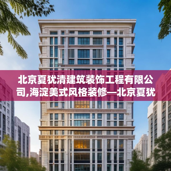 北京夏犹清建筑装饰工程有限公司,海淀美式风格装修—北京夏犹清建筑装饰工程有限公司407.a283b284c287fgy.294cvcx