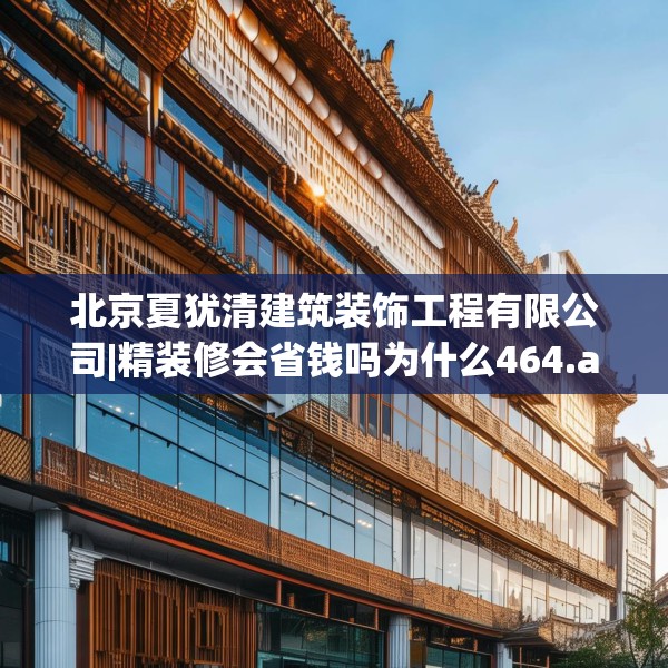 北京夏犹清建筑装饰工程有限公司|精装修会省钱吗为什么464.a340b341c344fgy.351xczxv