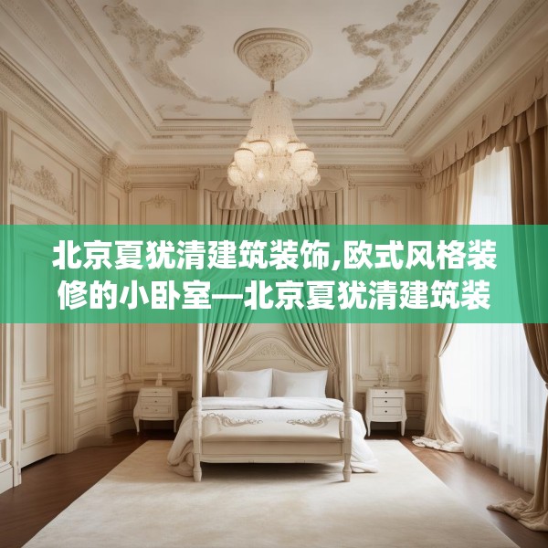 北京夏犹清建筑装饰,欧式风格装修的小卧室—北京夏犹清建筑装饰461.a337b338c341fgy.348cvcx
