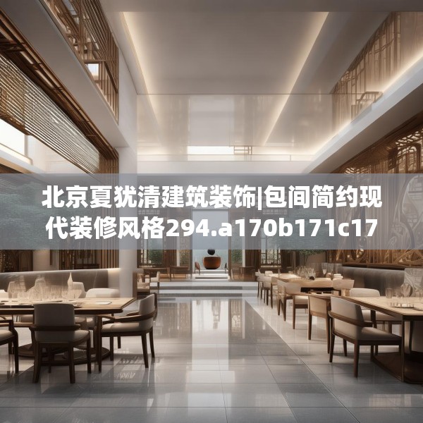 北京夏犹清建筑装饰|包间简约现代装修风格294.a170b171c174fgy.181dsfds