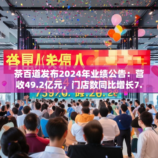 茶百道发布2024年业绩公告：营收49.2亿元，门店数同比增长7.6%