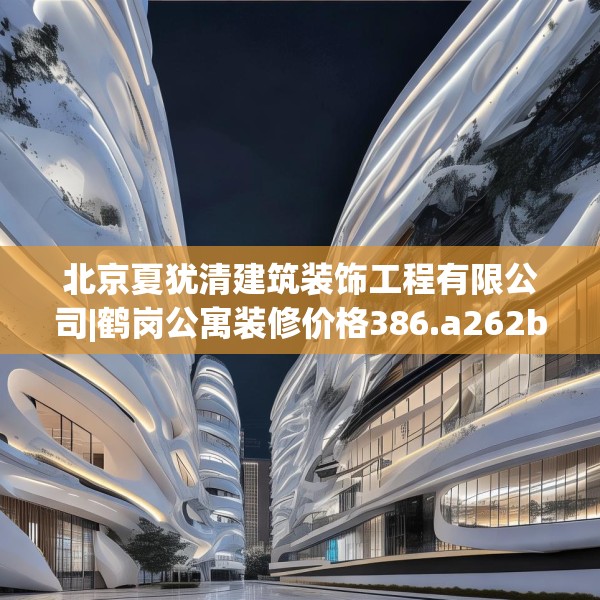 北京夏犹清建筑装饰工程有限公司|鹤岗公寓装修价格386.a262b263c266fgy.273wew