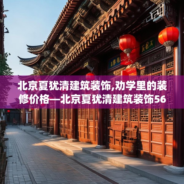 北京夏犹清建筑装饰,劝学里的装修价格—北京夏犹清建筑装饰560.a436b437c440fgy.44776660
