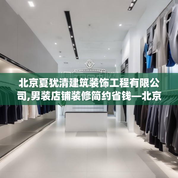 北京夏犹清建筑装饰工程有限公司,男装店铺装修简约省钱—北京夏犹清建筑装饰工程有限公司545.a421b422c425fgy.432fds