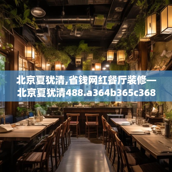 北京夏犹清,省钱网红餐厅装修—北京夏犹清488.a364b365c368fgy.37576664