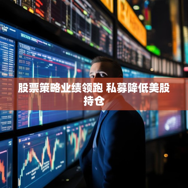 股票策略业绩领跑 私募降低美股持仓