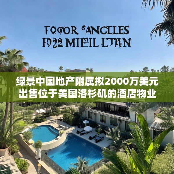 绿景中国地产附属拟2000万美元出售位于美国洛杉矶的酒店物业