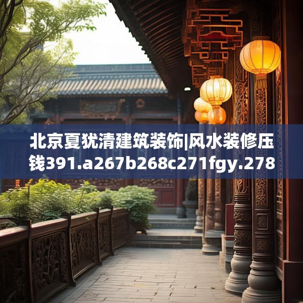 北京夏犹清建筑装饰|风水装修压钱391.a267b268c271fgy.278poiy