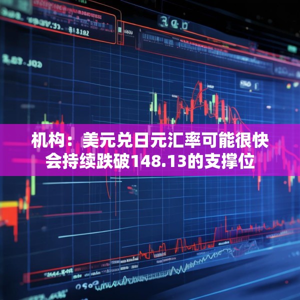 机构：美元兑日元汇率可能很快会持续跌破148.13的支撑位
