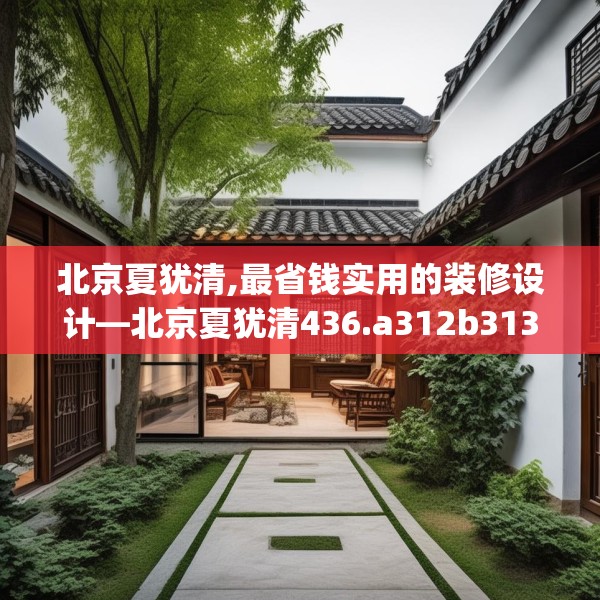 北京夏犹清,最省钱实用的装修设计—北京夏犹清436.a312b313c316fgy.323htyj