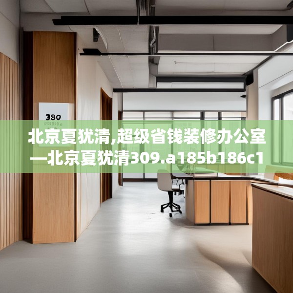 北京夏犹清,超级省钱装修办公室—北京夏犹清309.a185b186c189fgy.196uyk