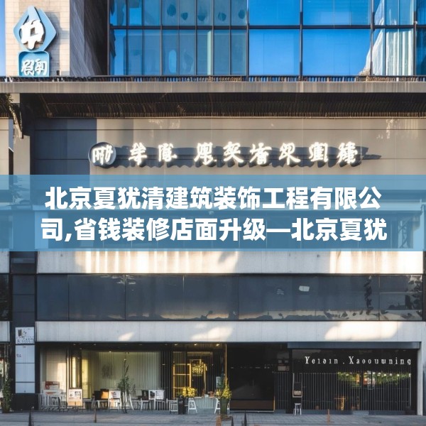 北京夏犹清建筑装饰工程有限公司,省钱装修店面升级—北京夏犹清建筑装饰工程有限公司393.a269b270c273fgy.280fhsg