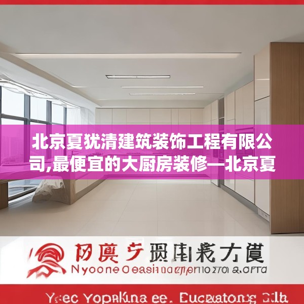 北京夏犹清建筑装饰工程有限公司,最便宜的大厨房装修—北京夏犹清建筑装饰工程有限公司586.a462b463c466fgy.473sdA