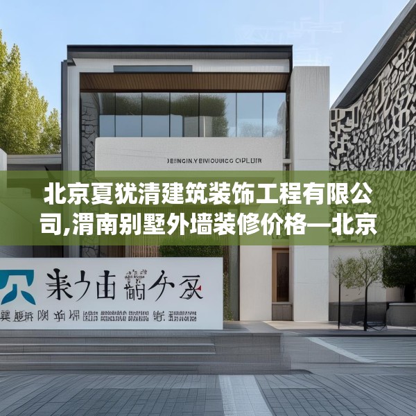 北京夏犹清建筑装饰工程有限公司,渭南别墅外墙装修价格—北京夏犹清建筑装饰工程有限公司510.a386b387c390fgy.397dsfds