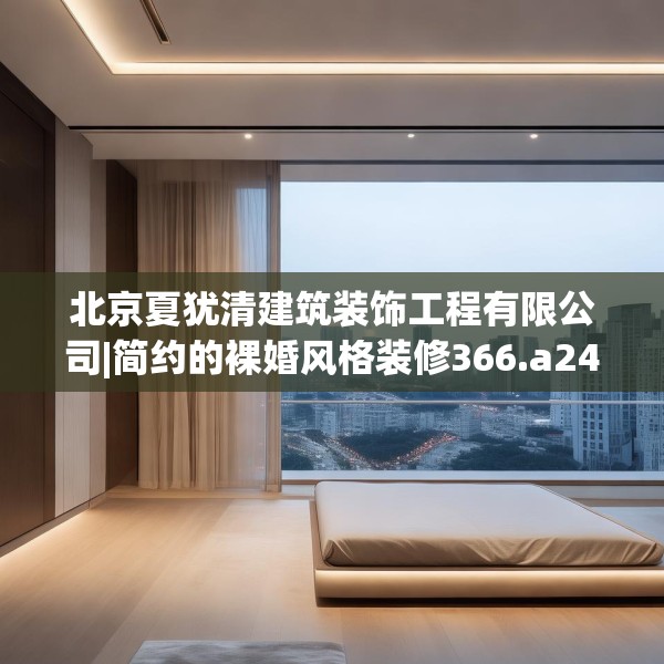 北京夏犹清建筑装饰工程有限公司|简约的裸婚风格装修366.a242b243c246fgy.253dsfds