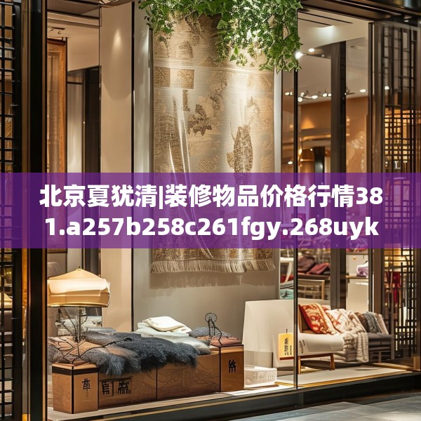 北京夏犹清|装修物品价格行情381.a257b258c261fgy.268uyk