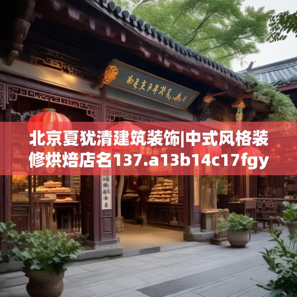 北京夏犹清建筑装饰|中式风格装修烘焙店名137.a13b14c17fgy.24cvcx