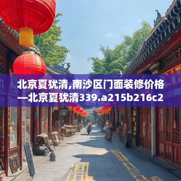 北京夏犹清,南沙区门面装修价格—北京夏犹清339.a215b216c219fgy.226fhsg